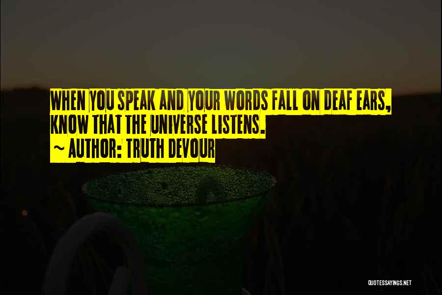 Truth Devour Quotes: When You Speak And Your Words Fall On Deaf Ears, Know That The Universe Listens.