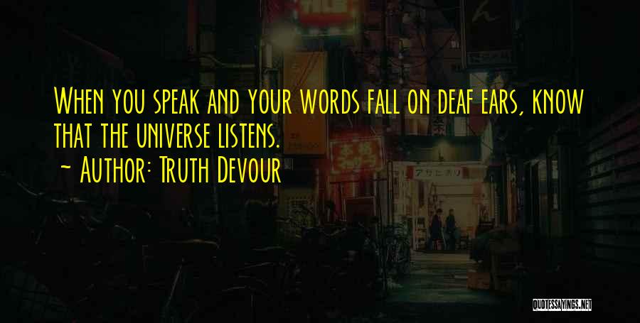 Truth Devour Quotes: When You Speak And Your Words Fall On Deaf Ears, Know That The Universe Listens.