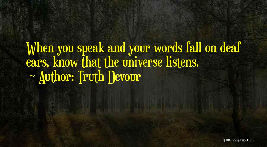 Truth Devour Quotes: When You Speak And Your Words Fall On Deaf Ears, Know That The Universe Listens.