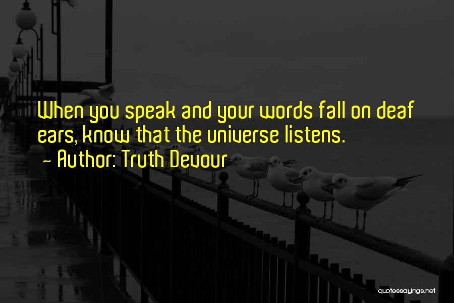 Truth Devour Quotes: When You Speak And Your Words Fall On Deaf Ears, Know That The Universe Listens.