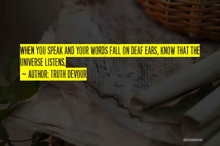 Truth Devour Quotes: When You Speak And Your Words Fall On Deaf Ears, Know That The Universe Listens.