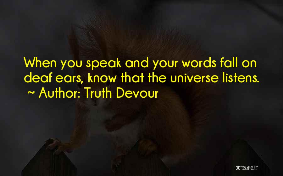 Truth Devour Quotes: When You Speak And Your Words Fall On Deaf Ears, Know That The Universe Listens.