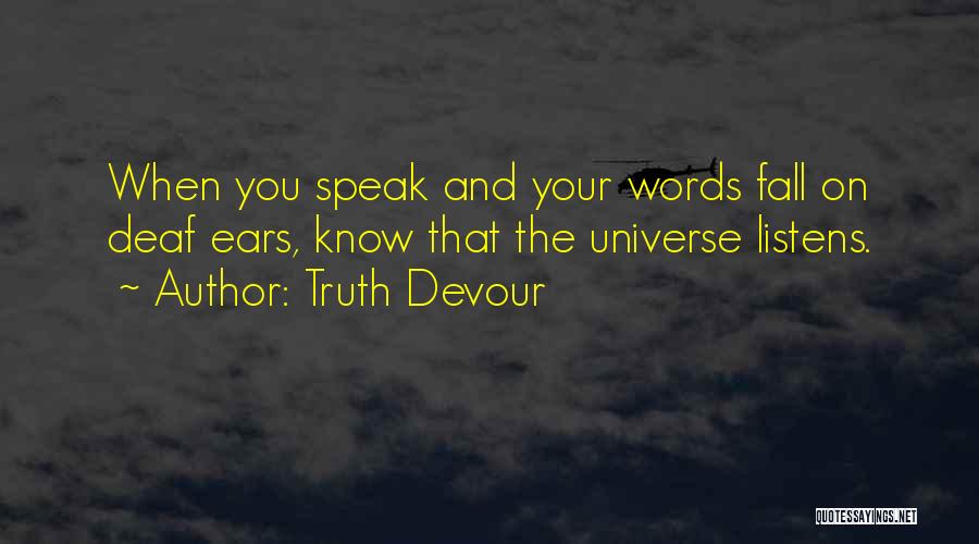 Truth Devour Quotes: When You Speak And Your Words Fall On Deaf Ears, Know That The Universe Listens.