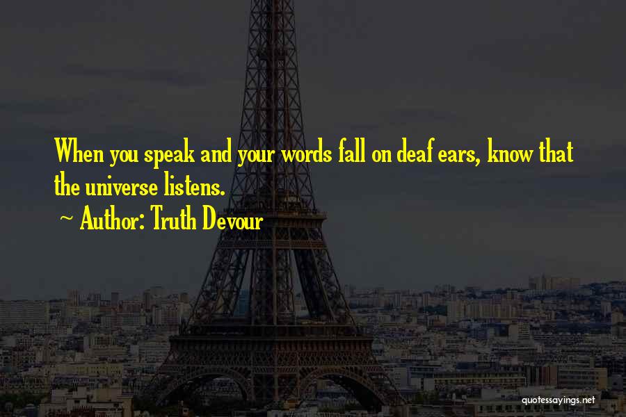 Truth Devour Quotes: When You Speak And Your Words Fall On Deaf Ears, Know That The Universe Listens.