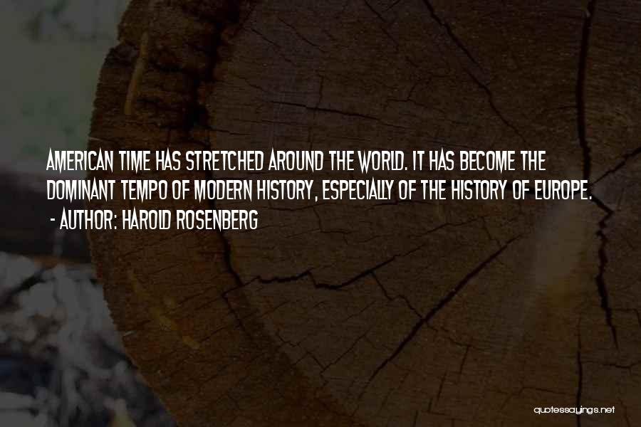 Harold Rosenberg Quotes: American Time Has Stretched Around The World. It Has Become The Dominant Tempo Of Modern History, Especially Of The History