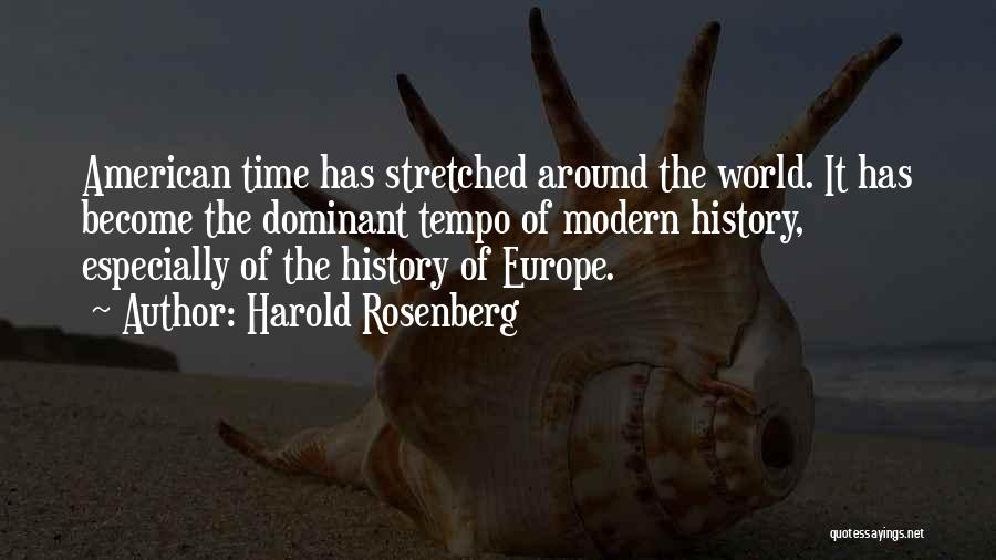 Harold Rosenberg Quotes: American Time Has Stretched Around The World. It Has Become The Dominant Tempo Of Modern History, Especially Of The History