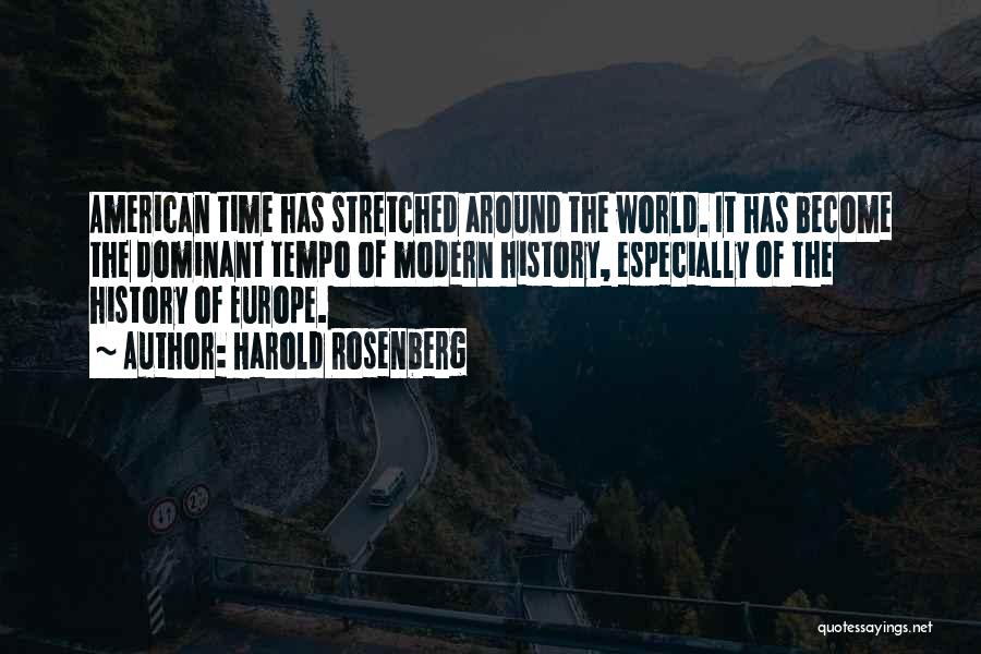 Harold Rosenberg Quotes: American Time Has Stretched Around The World. It Has Become The Dominant Tempo Of Modern History, Especially Of The History