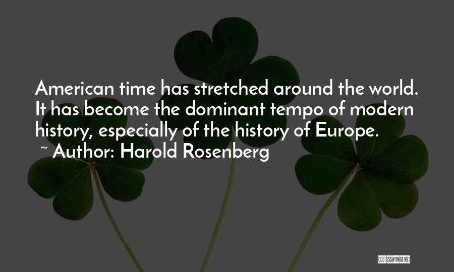 Harold Rosenberg Quotes: American Time Has Stretched Around The World. It Has Become The Dominant Tempo Of Modern History, Especially Of The History