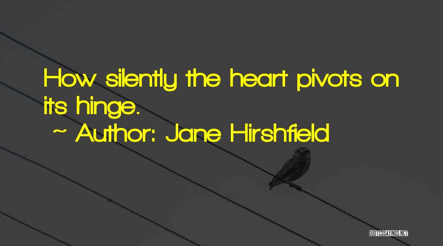Jane Hirshfield Quotes: How Silently The Heart Pivots On Its Hinge.