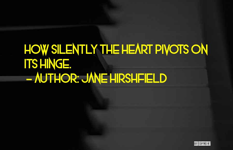 Jane Hirshfield Quotes: How Silently The Heart Pivots On Its Hinge.