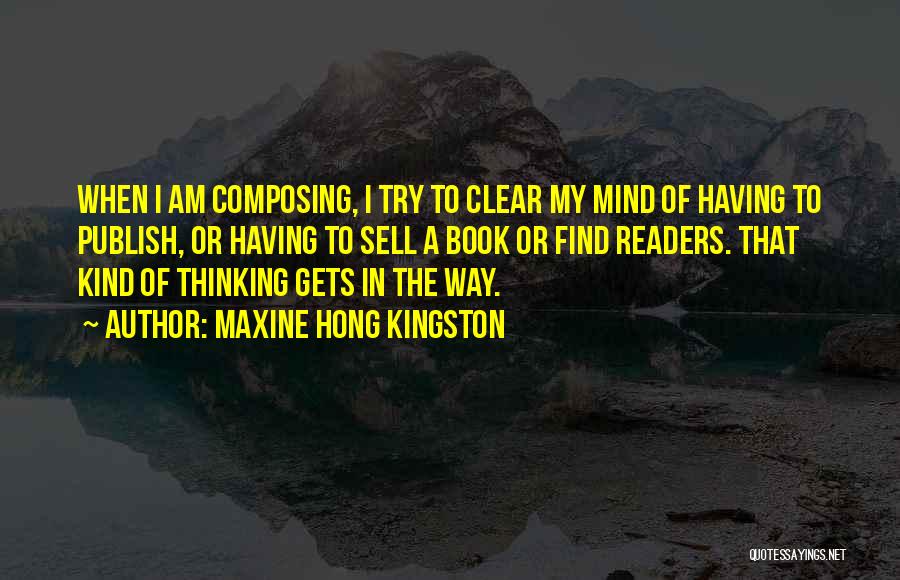 Maxine Hong Kingston Quotes: When I Am Composing, I Try To Clear My Mind Of Having To Publish, Or Having To Sell A Book
