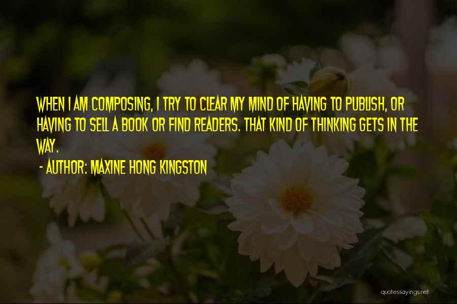 Maxine Hong Kingston Quotes: When I Am Composing, I Try To Clear My Mind Of Having To Publish, Or Having To Sell A Book