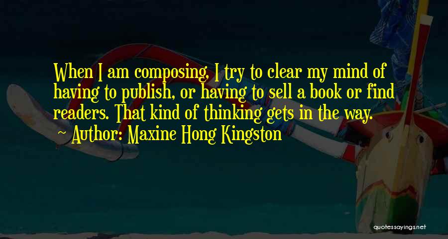 Maxine Hong Kingston Quotes: When I Am Composing, I Try To Clear My Mind Of Having To Publish, Or Having To Sell A Book