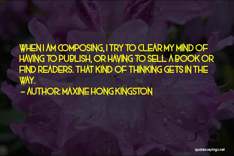 Maxine Hong Kingston Quotes: When I Am Composing, I Try To Clear My Mind Of Having To Publish, Or Having To Sell A Book