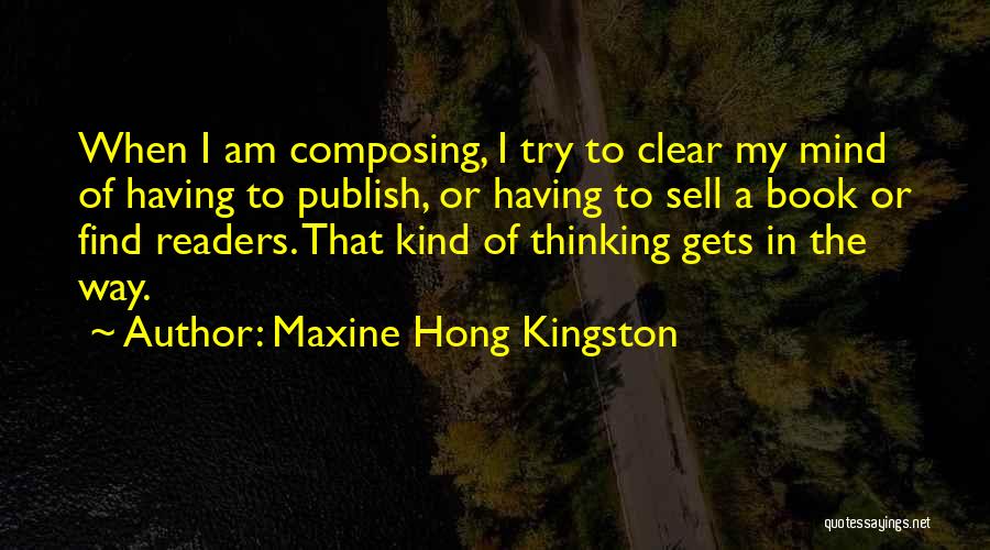 Maxine Hong Kingston Quotes: When I Am Composing, I Try To Clear My Mind Of Having To Publish, Or Having To Sell A Book