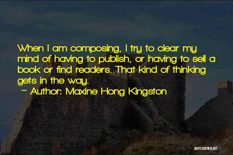 Maxine Hong Kingston Quotes: When I Am Composing, I Try To Clear My Mind Of Having To Publish, Or Having To Sell A Book