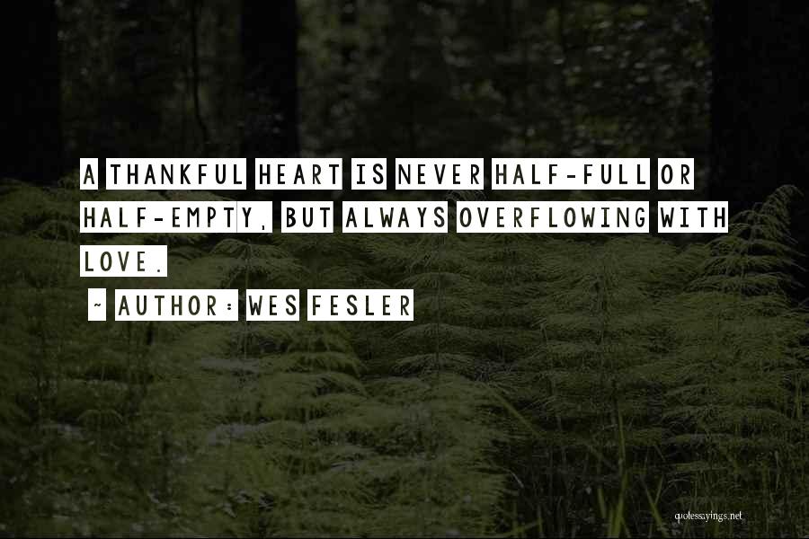 Wes Fesler Quotes: A Thankful Heart Is Never Half-full Or Half-empty, But Always Overflowing With Love.