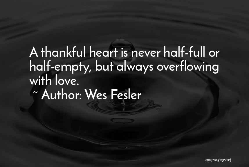 Wes Fesler Quotes: A Thankful Heart Is Never Half-full Or Half-empty, But Always Overflowing With Love.