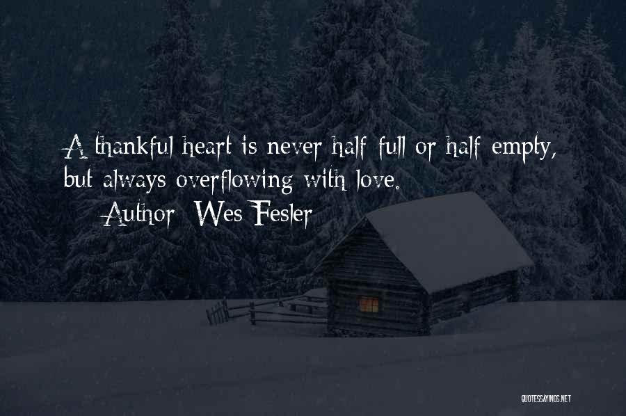 Wes Fesler Quotes: A Thankful Heart Is Never Half-full Or Half-empty, But Always Overflowing With Love.