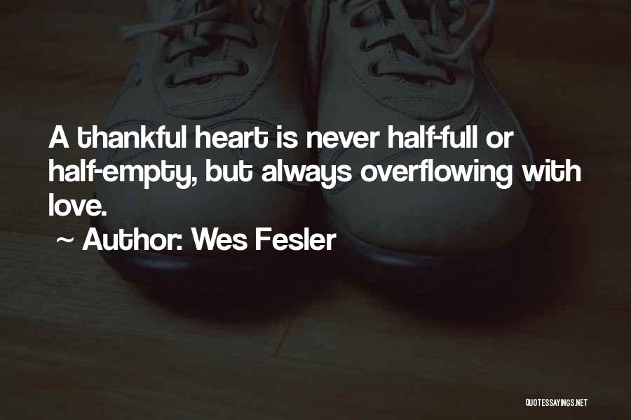 Wes Fesler Quotes: A Thankful Heart Is Never Half-full Or Half-empty, But Always Overflowing With Love.