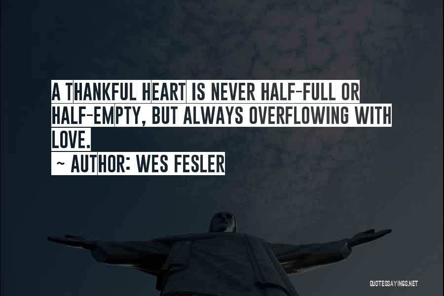 Wes Fesler Quotes: A Thankful Heart Is Never Half-full Or Half-empty, But Always Overflowing With Love.