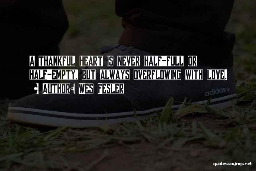 Wes Fesler Quotes: A Thankful Heart Is Never Half-full Or Half-empty, But Always Overflowing With Love.