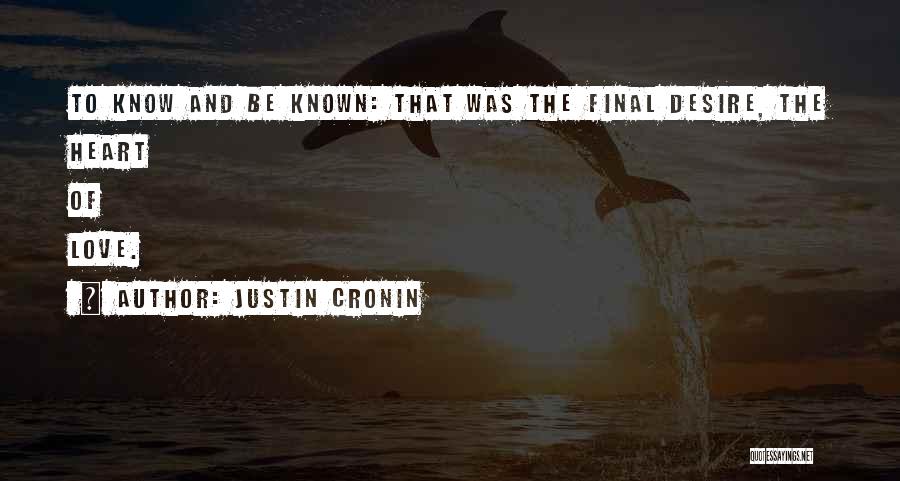 Justin Cronin Quotes: To Know And Be Known: That Was The Final Desire, The Heart Of Love.
