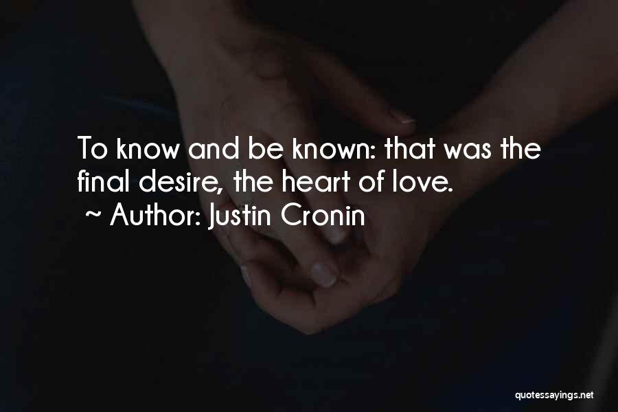 Justin Cronin Quotes: To Know And Be Known: That Was The Final Desire, The Heart Of Love.
