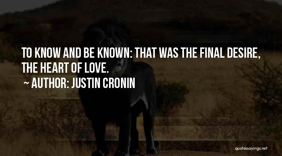 Justin Cronin Quotes: To Know And Be Known: That Was The Final Desire, The Heart Of Love.