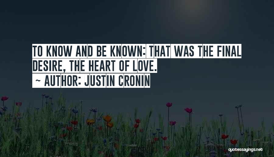 Justin Cronin Quotes: To Know And Be Known: That Was The Final Desire, The Heart Of Love.