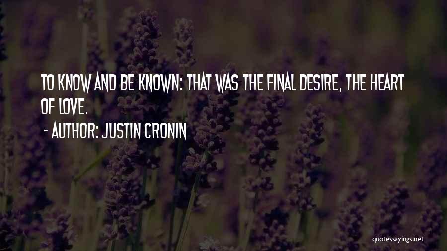 Justin Cronin Quotes: To Know And Be Known: That Was The Final Desire, The Heart Of Love.