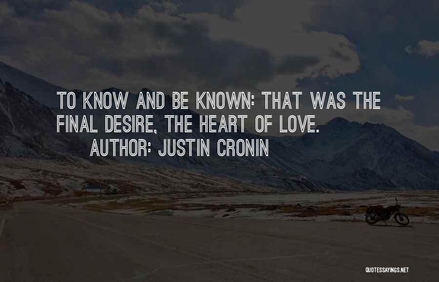 Justin Cronin Quotes: To Know And Be Known: That Was The Final Desire, The Heart Of Love.