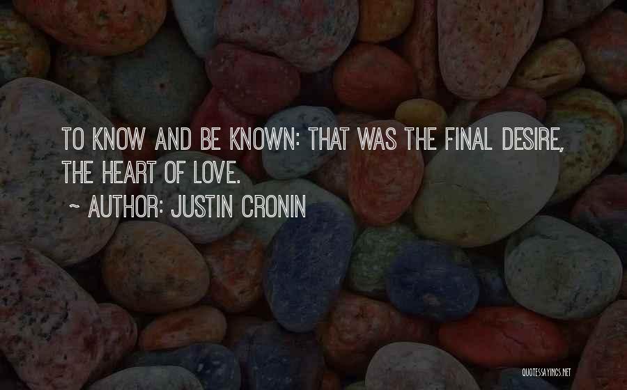 Justin Cronin Quotes: To Know And Be Known: That Was The Final Desire, The Heart Of Love.