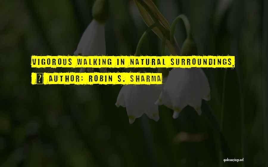 Robin S. Sharma Quotes: Vigorous Walking In Natural Surroundings,