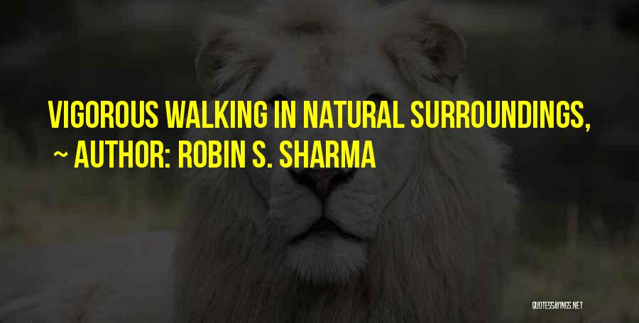 Robin S. Sharma Quotes: Vigorous Walking In Natural Surroundings,