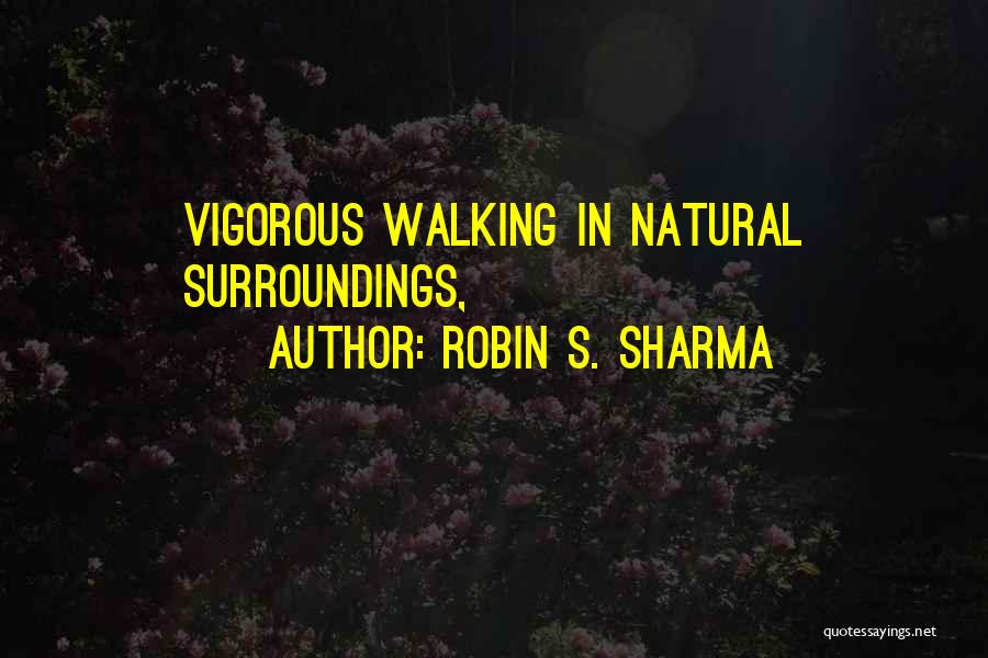 Robin S. Sharma Quotes: Vigorous Walking In Natural Surroundings,