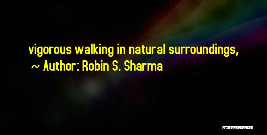 Robin S. Sharma Quotes: Vigorous Walking In Natural Surroundings,