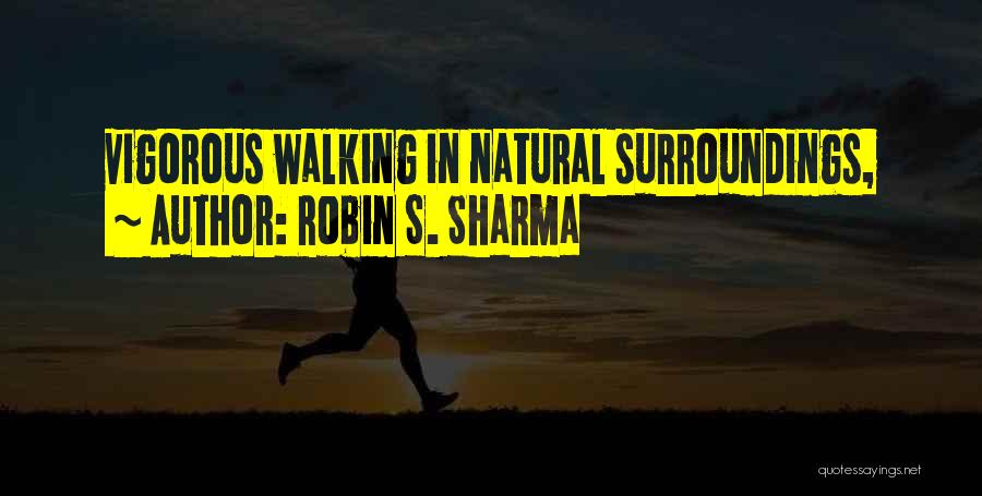 Robin S. Sharma Quotes: Vigorous Walking In Natural Surroundings,