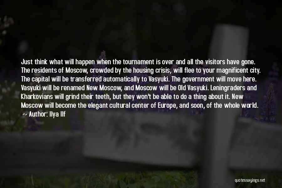 Ilya Ilf Quotes: Just Think What Will Happen When The Tournament Is Over And All The Visitors Have Gone. The Residents Of Moscow,