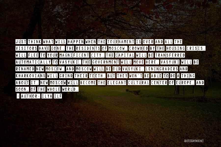 Ilya Ilf Quotes: Just Think What Will Happen When The Tournament Is Over And All The Visitors Have Gone. The Residents Of Moscow,