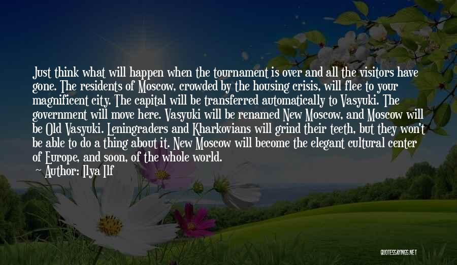 Ilya Ilf Quotes: Just Think What Will Happen When The Tournament Is Over And All The Visitors Have Gone. The Residents Of Moscow,