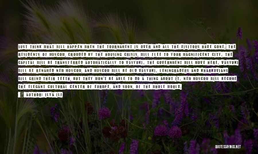 Ilya Ilf Quotes: Just Think What Will Happen When The Tournament Is Over And All The Visitors Have Gone. The Residents Of Moscow,