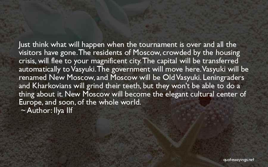 Ilya Ilf Quotes: Just Think What Will Happen When The Tournament Is Over And All The Visitors Have Gone. The Residents Of Moscow,