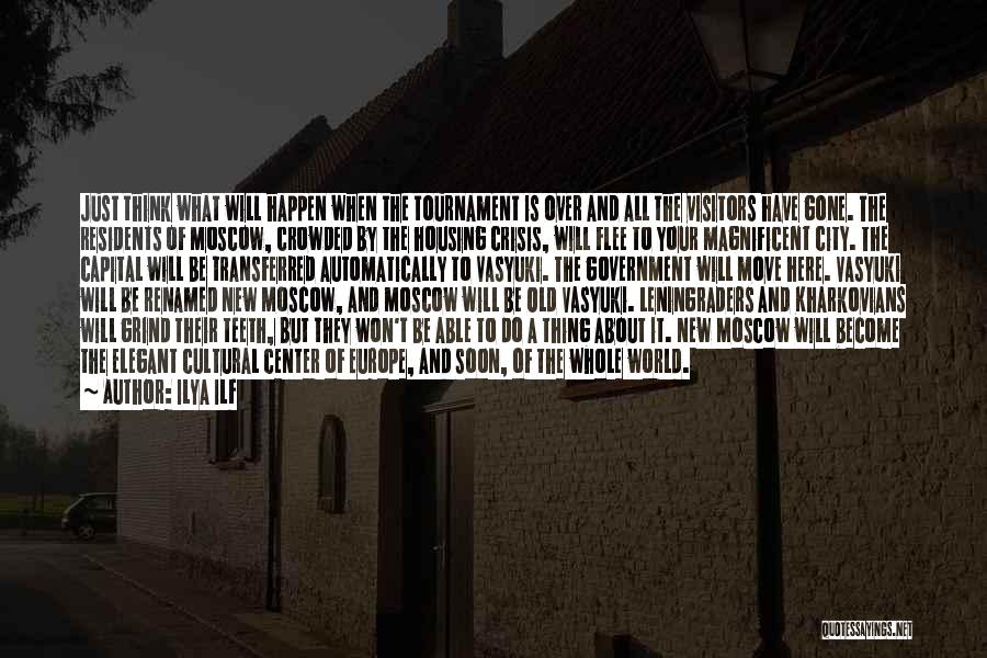 Ilya Ilf Quotes: Just Think What Will Happen When The Tournament Is Over And All The Visitors Have Gone. The Residents Of Moscow,