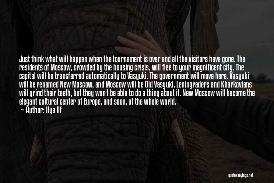 Ilya Ilf Quotes: Just Think What Will Happen When The Tournament Is Over And All The Visitors Have Gone. The Residents Of Moscow,