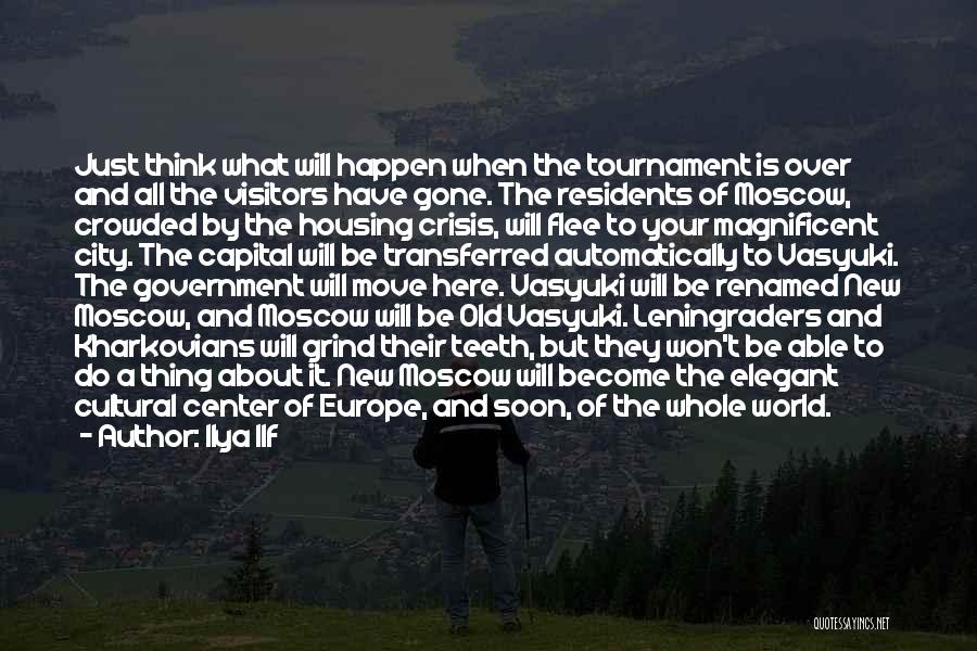 Ilya Ilf Quotes: Just Think What Will Happen When The Tournament Is Over And All The Visitors Have Gone. The Residents Of Moscow,