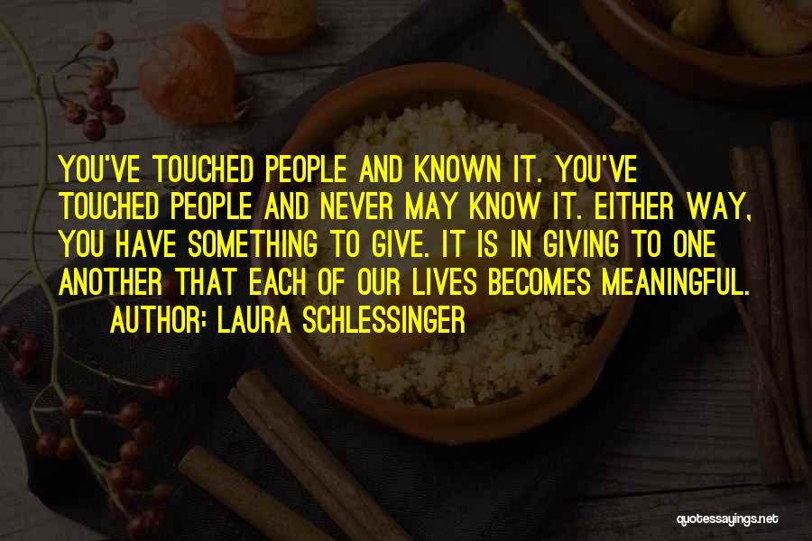 Laura Schlessinger Quotes: You've Touched People And Known It. You've Touched People And Never May Know It. Either Way, You Have Something To