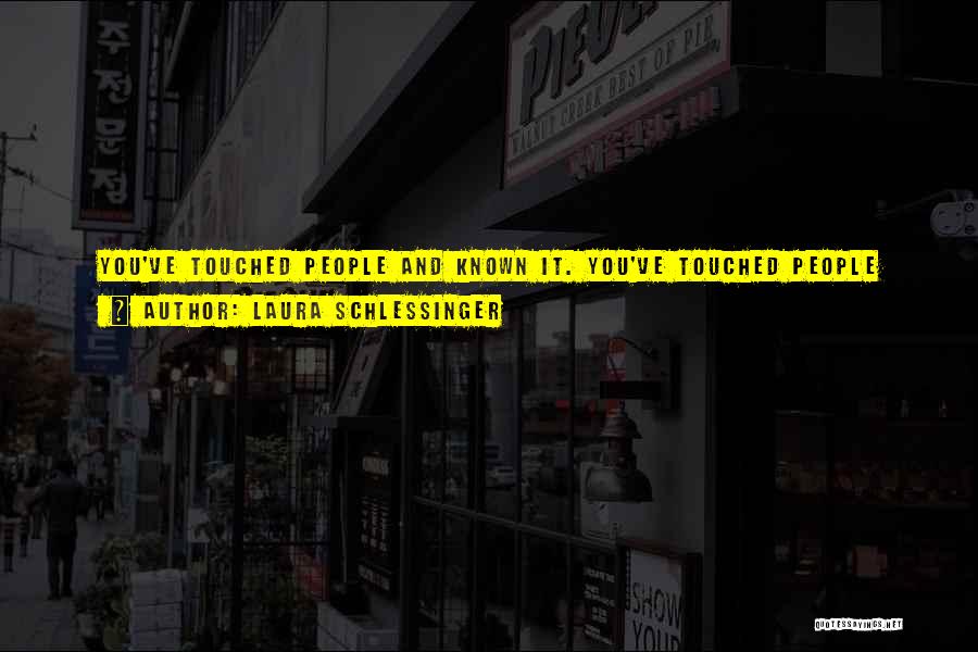 Laura Schlessinger Quotes: You've Touched People And Known It. You've Touched People And Never May Know It. Either Way, You Have Something To