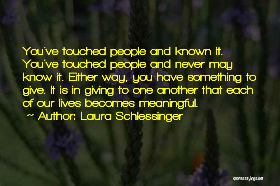 Laura Schlessinger Quotes: You've Touched People And Known It. You've Touched People And Never May Know It. Either Way, You Have Something To