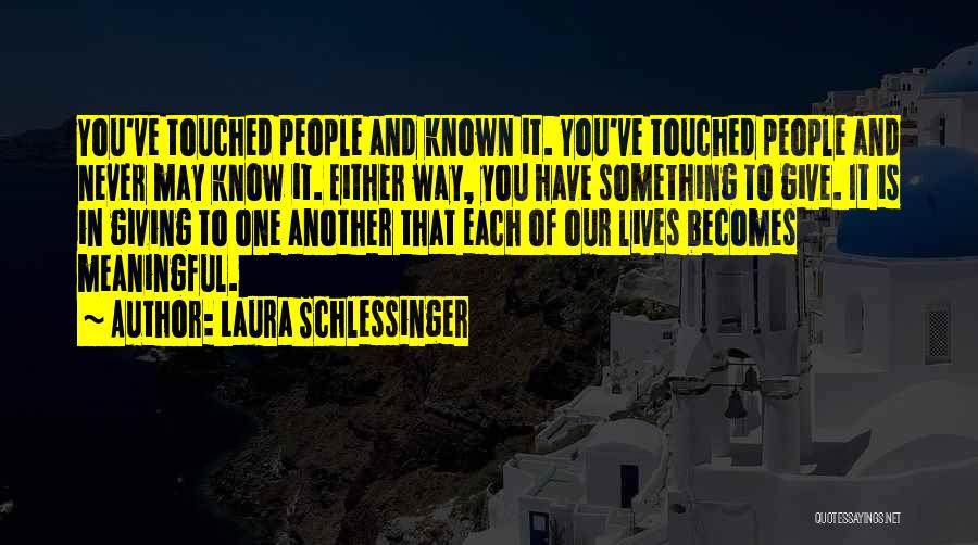 Laura Schlessinger Quotes: You've Touched People And Known It. You've Touched People And Never May Know It. Either Way, You Have Something To